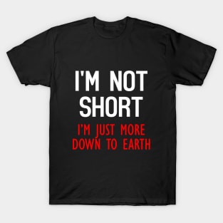 I'm Not Short, I'm Just More Down To Earth Funny Quote T-Shirt